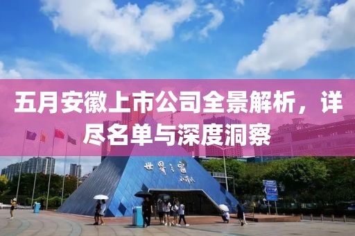 五月安徽上市公司全景解析，详尽名单与深度洞察