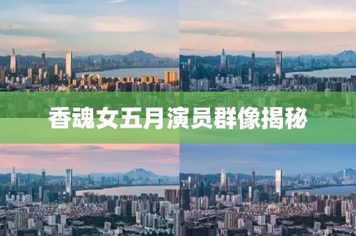 香魂女五月演员群像揭秘