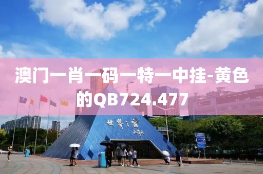 澳门一肖一码一特一中挂-黄色的QB724.477