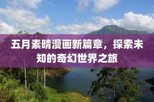 五月素晴漫画新篇章，探索未知的奇幻世界之旅