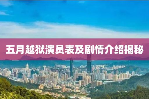 五月越狱演员表及剧情介绍揭秘