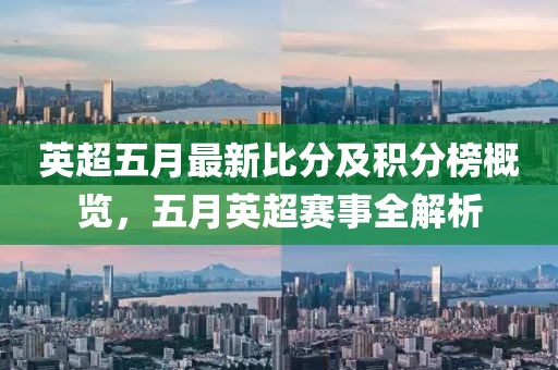 英超五月最新比分及积分榜概览，五月英超赛事全解析