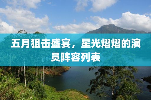 五月狙击盛宴，星光熠熠的演员阵容列表