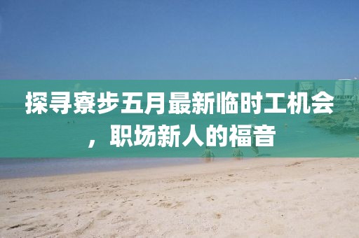 探寻寮步五月最新临时工机会，职场新人的福音