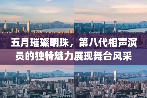 五月璀璨明珠，第八代相声演员的独特魅力展现舞台风采