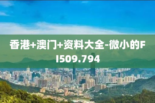 香港+澳门+资料大全-微小的FI509.794