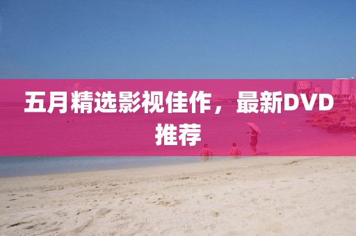 五月精选影视佳作，最新DVD推荐