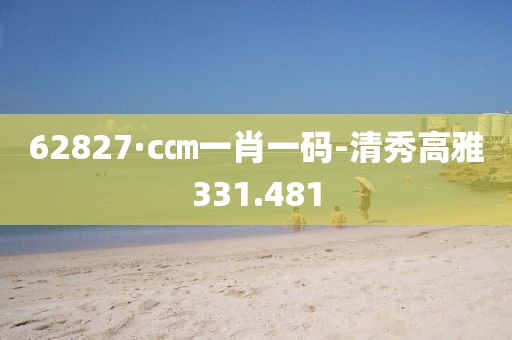 62827·c㎝一肖一码-清秀高雅331.481