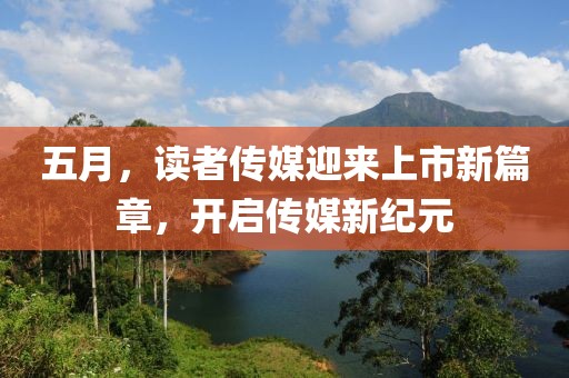 五月，读者传媒迎来上市新篇章，开启传媒新纪元