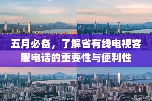五月必备，了解省有线电视客服电话的重要性与便利性