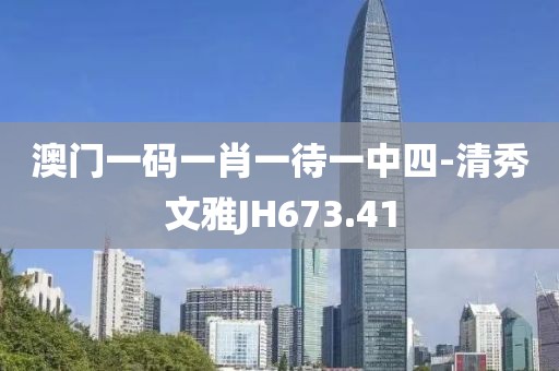 澳门一码一肖一待一中四-清秀文雅JH673.41