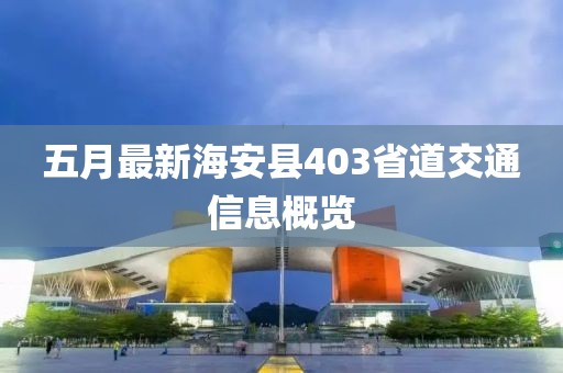 五月最新海安县403省道交通信息概览