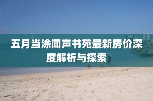 五月当涂闻声书苑最新房价深度解析与探索