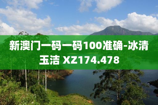 新澳门一码一码100准确-冰清玉洁 XZ174.478