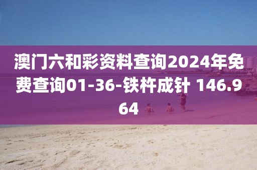 澳门六和彩资料查询2024年免费查询01-36-铁杵成针 146.964