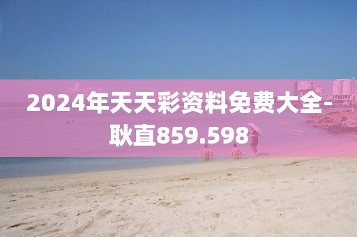 2024年天天彩资料免费大全-耿直859.598