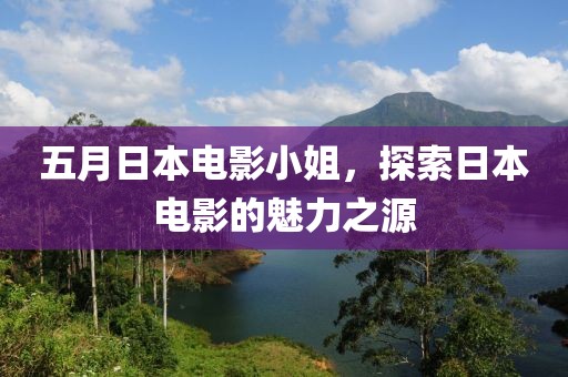五月日本电影小姐，探索日本电影的魅力之源