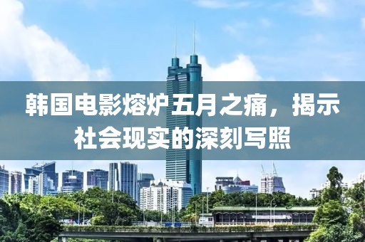 韩国电影熔炉五月之痛，揭示社会现实的深刻写照