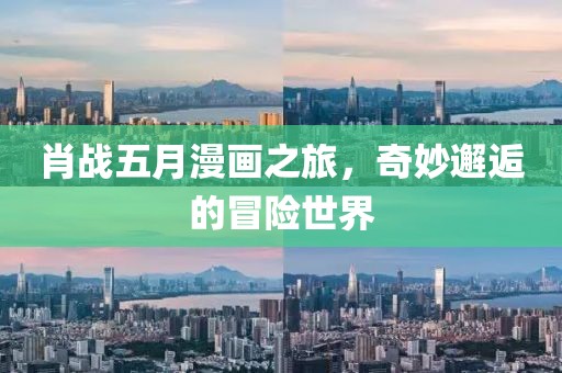 肖战五月漫画之旅，奇妙邂逅的冒险世界