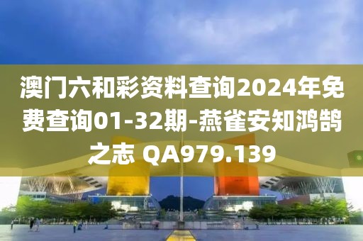 澳门六和彩资料查询2024年免费查询01-32期-燕雀安知鸿鹄之志 QA979.139