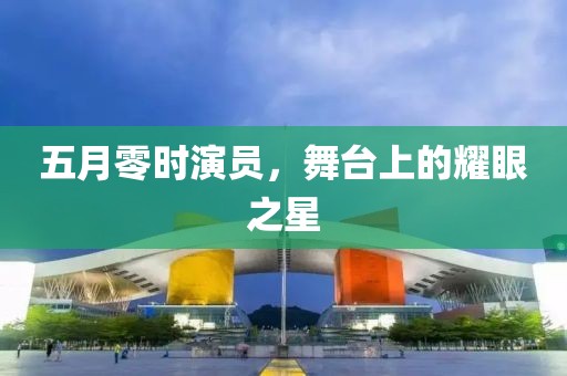 五月零时演员，舞台上的耀眼之星