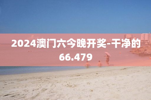 2024澳门六今晚开奖-干净的66.479
