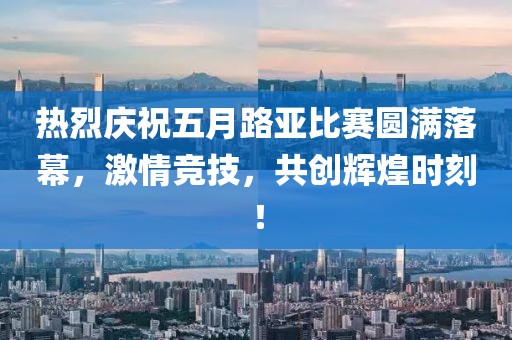 热烈庆祝五月路亚比赛圆满落幕，激情竞技，共创辉煌时刻！