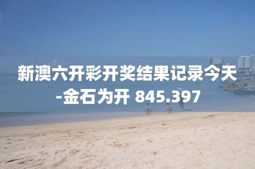 新澳六开彩开奖结果记录今天-金石为开 845.397