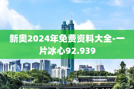 新奥2024年免费资料大全-一片冰心92.939