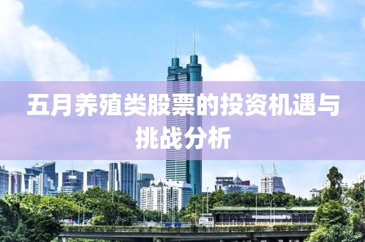 五月养殖类股票的投资机遇与挑战分析