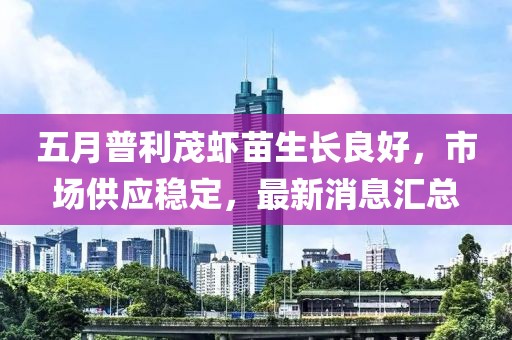五月普利茂虾苗生长良好，市场供应稳定，最新消息汇总