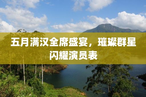 五月满汉全席盛宴，璀璨群星闪耀演员表