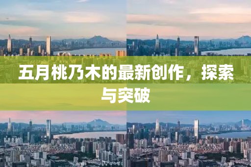 五月桃乃木的最新创作，探索与突破
