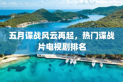 五月谍战风云再起，热门谍战片电视剧排名