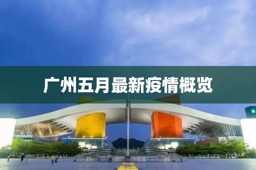 广州五月最新疫情概览
