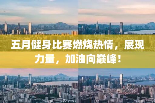 五月健身比赛燃烧热情，展现力量，加油向巅峰！