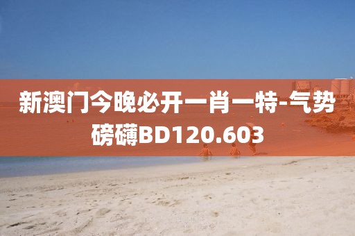 新澳门今晚必开一肖一特-气势磅礴BD120.603