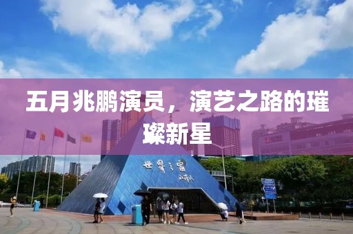 五月兆鹏演员，演艺之路的璀璨新星