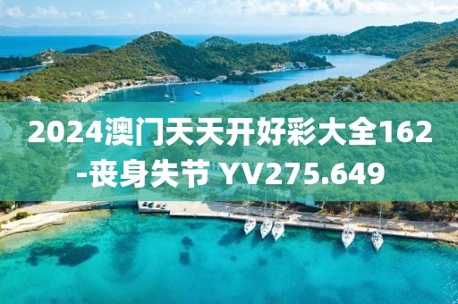 2024澳门天天开好彩大全162-丧身失节 YV275.649