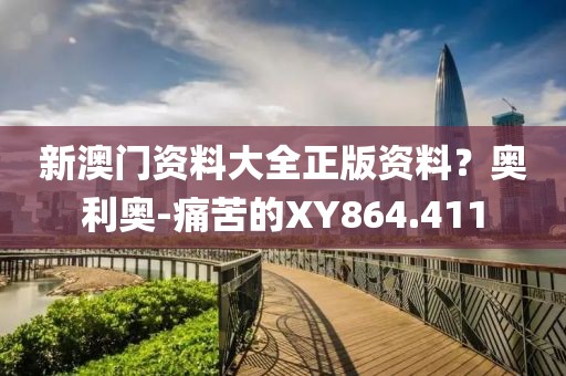 新澳门资料大全正版资料？奥利奥-痛苦的XY864.411