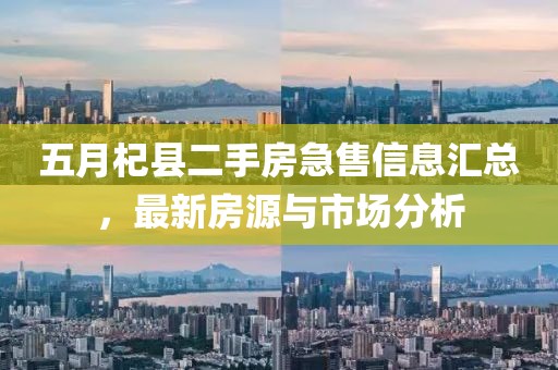 五月杞县二手房急售信息汇总，最新房源与市场分析