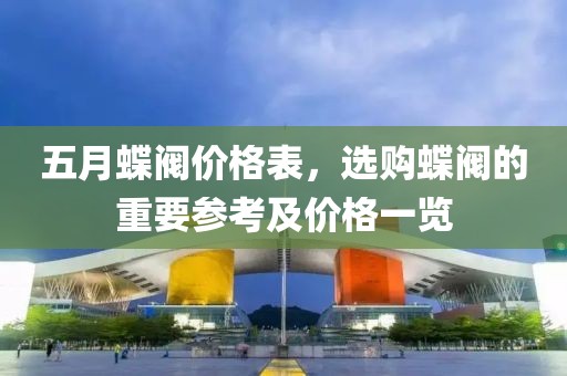 五月蝶阀价格表，选购蝶阀的重要参考及价格一览