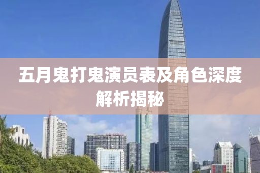 五月鬼打鬼演员表及角色深度解析揭秘