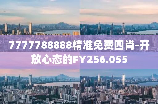 7777788888精准免费四肖-开放心态的FY256.055