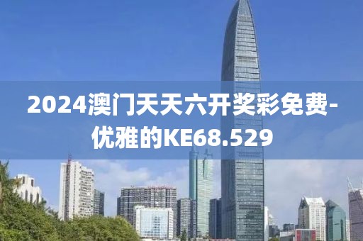 2024澳门天天六开奖彩免费-优雅的KE68.529
