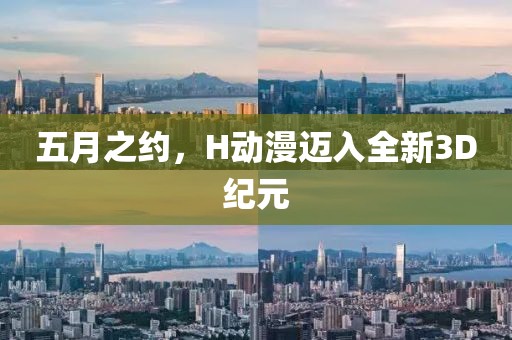 五月之约，H动漫迈入全新3D纪元