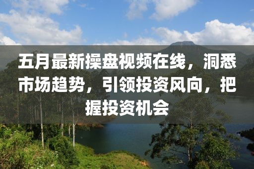 五月最新操盘视频在线，洞悉市场趋势，引领投资风向，把握投资机会