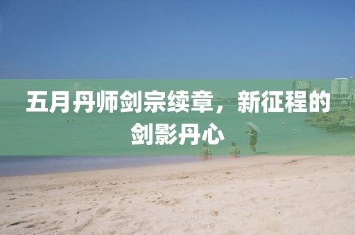 五月丹师剑宗续章，新征程的剑影丹心
