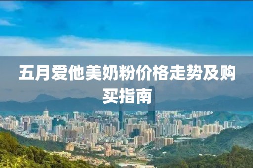 五月爱他美奶粉价格走势及购买指南