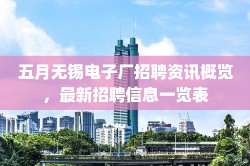 五月无锡电子厂招聘资讯概览，最新招聘信息一览表